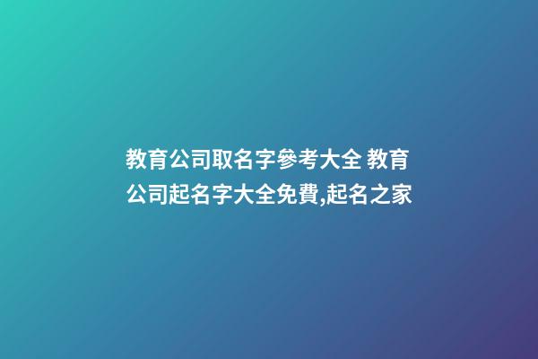 教育公司取名字參考大全 教育公司起名字大全免費,起名之家